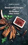 Gewürzmischungen und Grillsoßen selber machen: Über 100 Rezepte für Gewürzmischungen und Grillsoßen