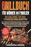 Grillbuch für Männer & Familien: Die Grillbibel mit den 110 besten BBQ Rezepten Inkl. vegetarische Grillrezepte, Burger, Fleisch, Fisch, Huhn, Steak, Vegan, Soßen. Für Kohle, Gasgrill & Elektrogrill