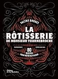 La Rôtisserie de Monsieur Tournebroche: 80 recettes pour rôtir de plaisir