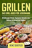 Grillen: Das Grill-Buch für jedermann! 60 Grillrezepte (Fleisch, Vegetarisch, Marinaden uvm.) Barbecue für Anfänger und Liebhaber!